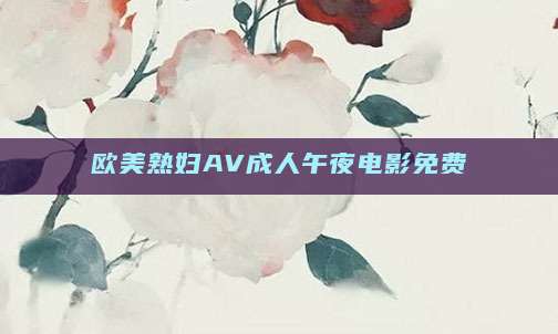 欧美熟妇AV成人午夜电影免费